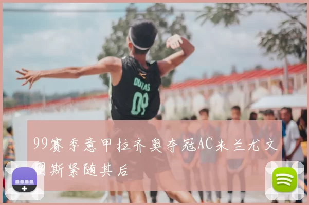 99赛季意甲拉齐奥夺冠AC米兰尤文图斯紧随其后