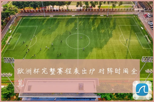 欧洲杯完整赛程表出炉 对阵时间全览