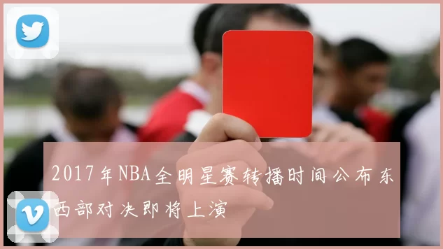 2017年NBA全明星赛转播时间公布东西部对决即将上演
