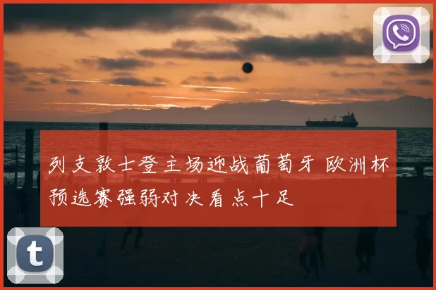 列支敦士登主场迎战葡萄牙 欧洲杯预选赛强弱对决看点十足