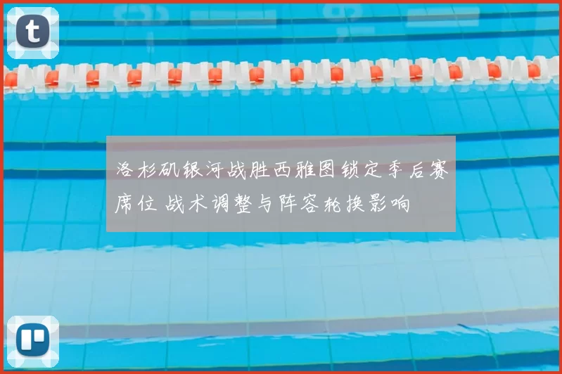 洛杉矶银河战胜西雅图锁定季后赛席位 战术调整与阵容轮换影响