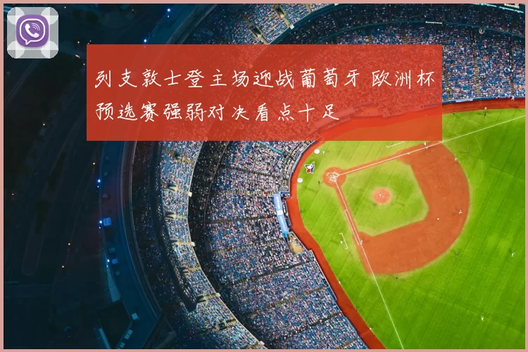 列支敦士登主场迎战葡萄牙 欧洲杯预选赛强弱对决看点十足