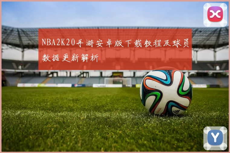 NBA2K20手游安卓版下载教程及球员数据更新解析