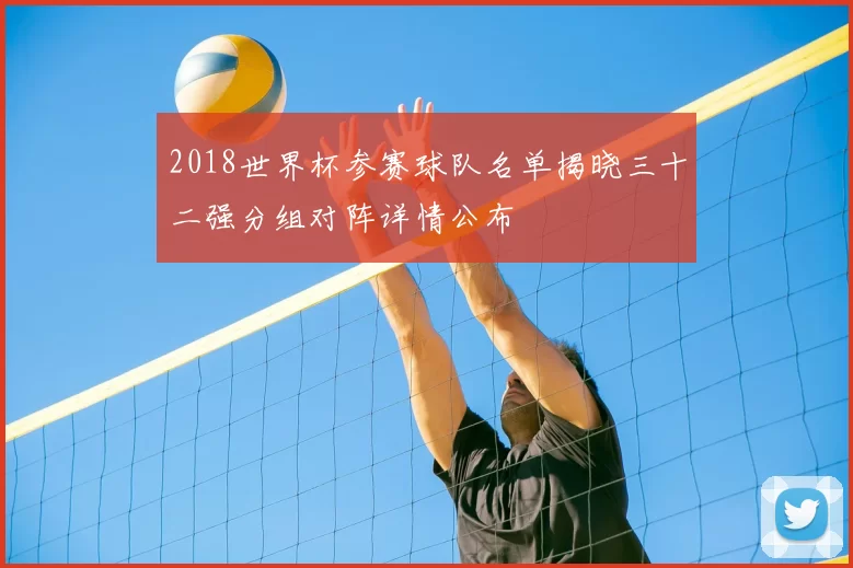 2018世界杯参赛球队名单揭晓三十二强分组对阵详情公布