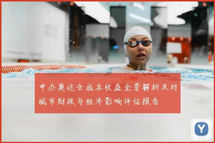 申办奥运会成本收益全景解析及对城市财政与经济影响评估报告