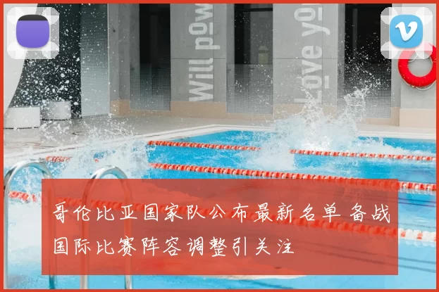 哥伦比亚国家队公布最新名单 备战国际比赛阵容调整引关注