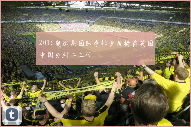 2016奥运美国队夺46金居榜首英国中国分列二三位