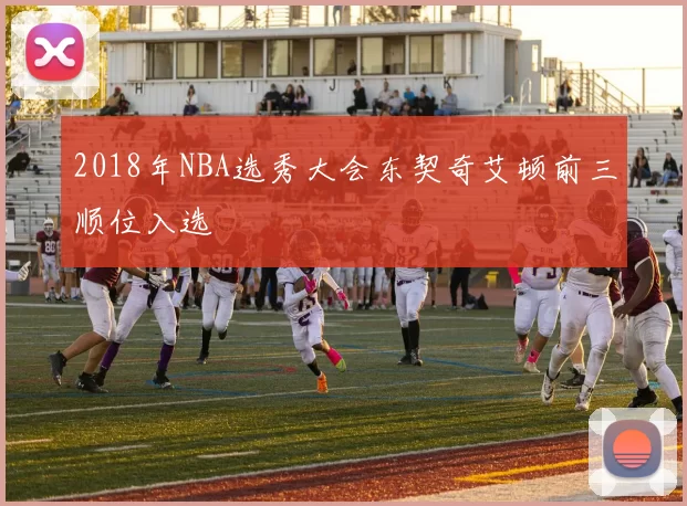 2018年NBA选秀大会东契奇艾顿前三顺位入选