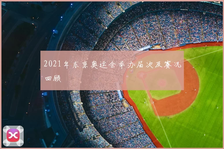 2021年东京奥运会举办届次及赛况回顾