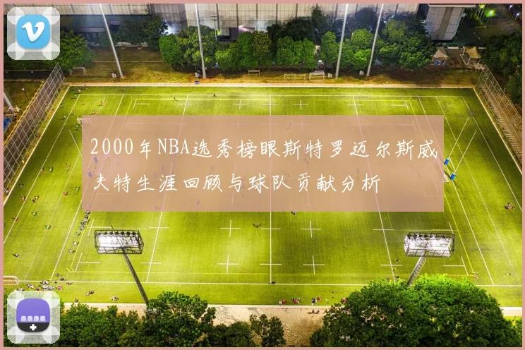 2000年NBA选秀榜眼斯特罗迈尔斯威夫特生涯回顾与球队贡献分析
