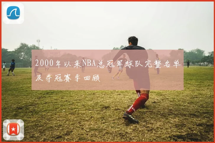 2000年以来NBA总冠军球队完整名单及夺冠赛季回顾