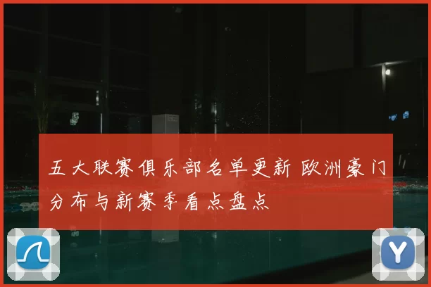 五大联赛俱乐部名单更新 欧洲豪门分布与新赛季看点盘点