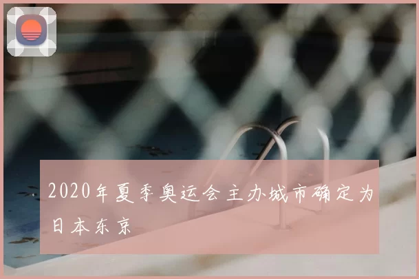 2020年夏季奥运会主办城市确定为日本东京
