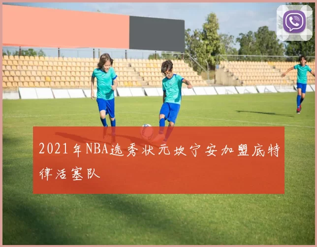 2021年NBA选秀状元坎宁安加盟底特律活塞队