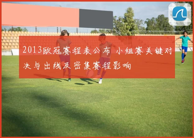 2013欧冠赛程表公布 小组赛关键对决与出线及密集赛程影响