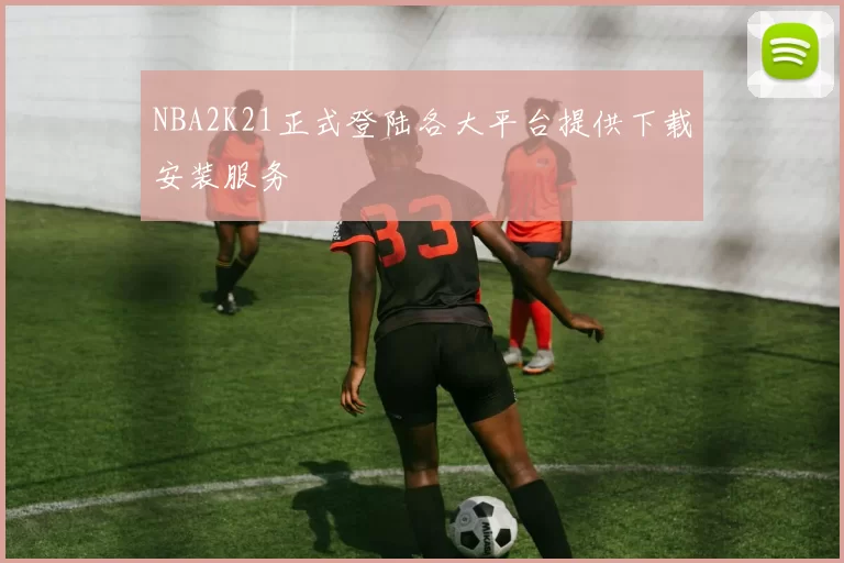 NBA2K21正式登陆各大平台提供下载安装服务
