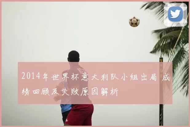 2014年世界杯意大利队小组出局 成绩回顾及失败原因解析