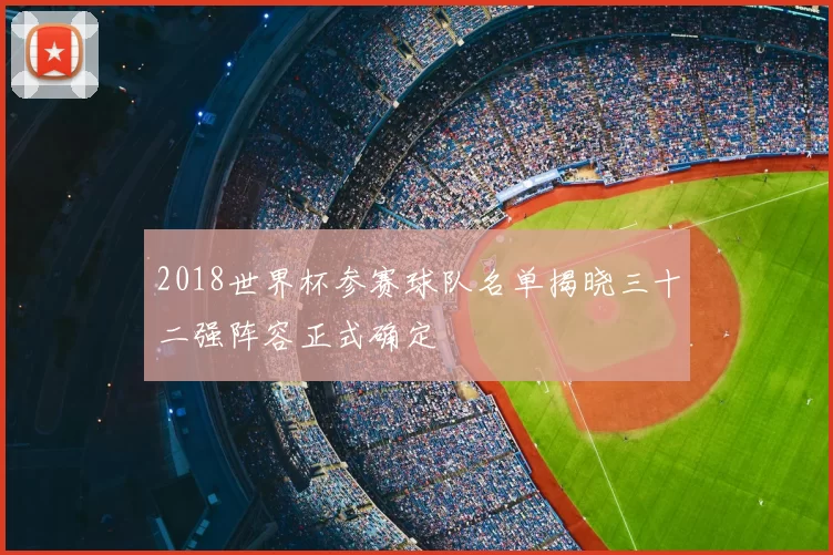 2018世界杯参赛球队名单揭晓三十二强阵容正式确定