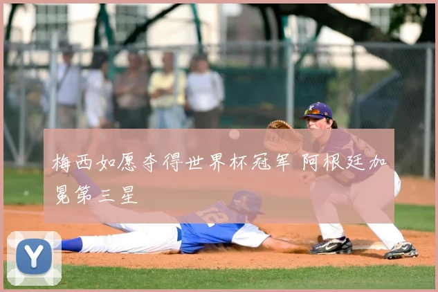 梅西如愿夺得世界杯冠军 阿根廷加冕第三星