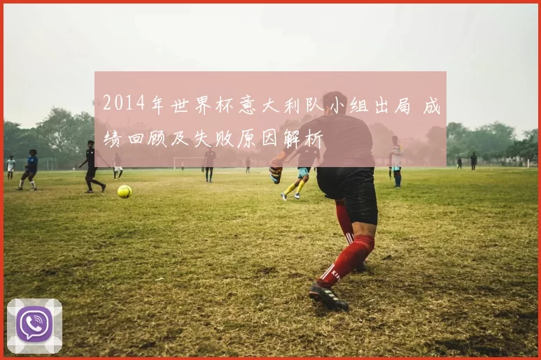 2014年世界杯意大利队小组出局 成绩回顾及失败原因解析