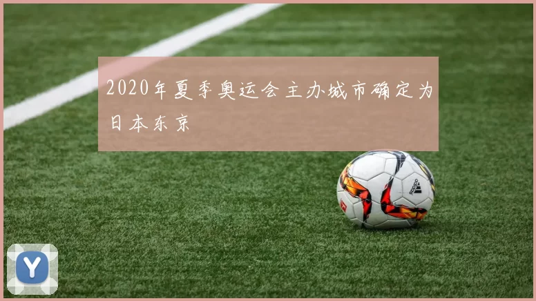 2020年夏季奥运会主办城市确定为日本东京