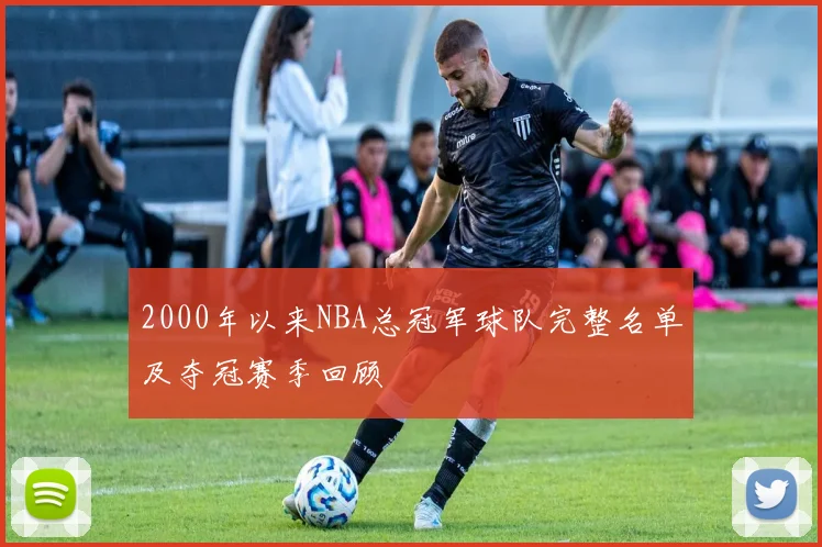 2000年以来NBA总冠军球队完整名单及夺冠赛季回顾