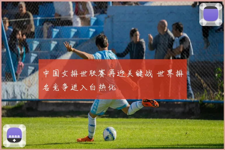 中国女排世联赛再迎关键战 世界排名竞争进入白热化