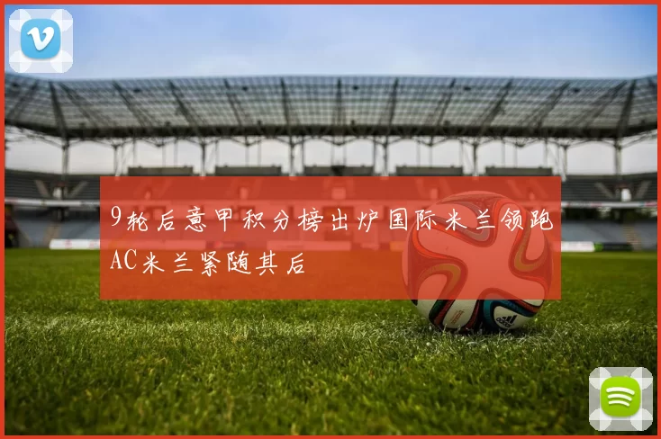 9轮后意甲积分榜出炉国际米兰领跑AC米兰紧随其后