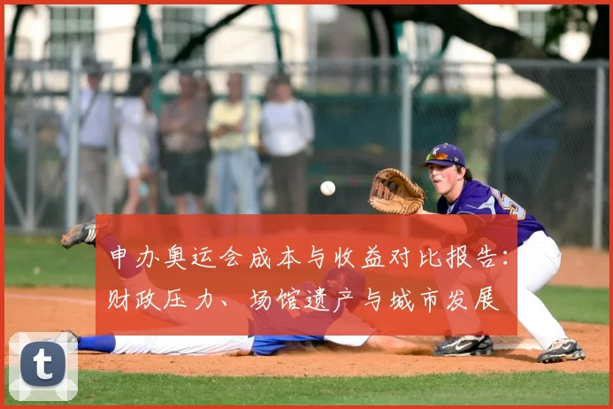 申办奥运会成本与收益对比报告：财政压力、场馆遗产与城市发展