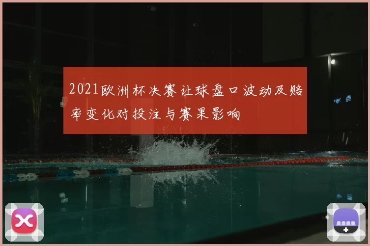 2021欧洲杯决赛让球盘口波动及赔率变化对投注与赛果影响