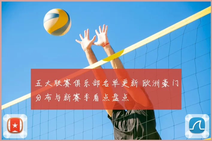 五大联赛俱乐部名单更新 欧洲豪门分布与新赛季看点盘点