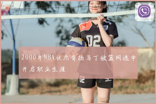 2000年NBA状元肯扬马丁被篮网选中开启职业生涯