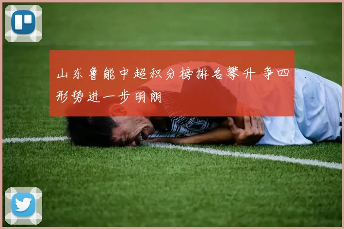山东鲁能中超积分榜排名攀升 争四形势进一步明朗