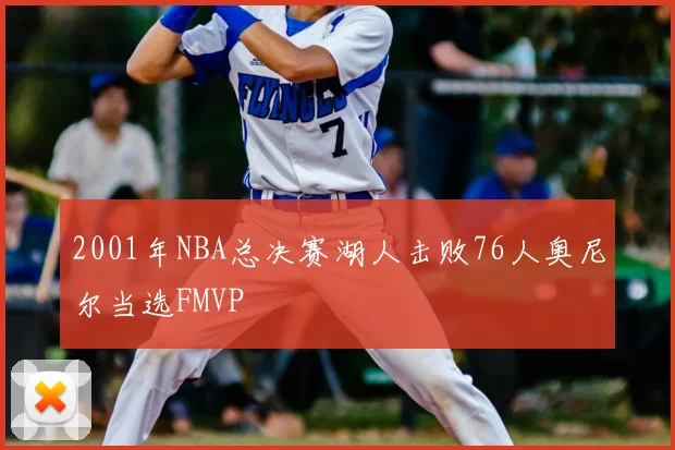 2001年NBA总决赛湖人击败76人奥尼尔当选FMVP