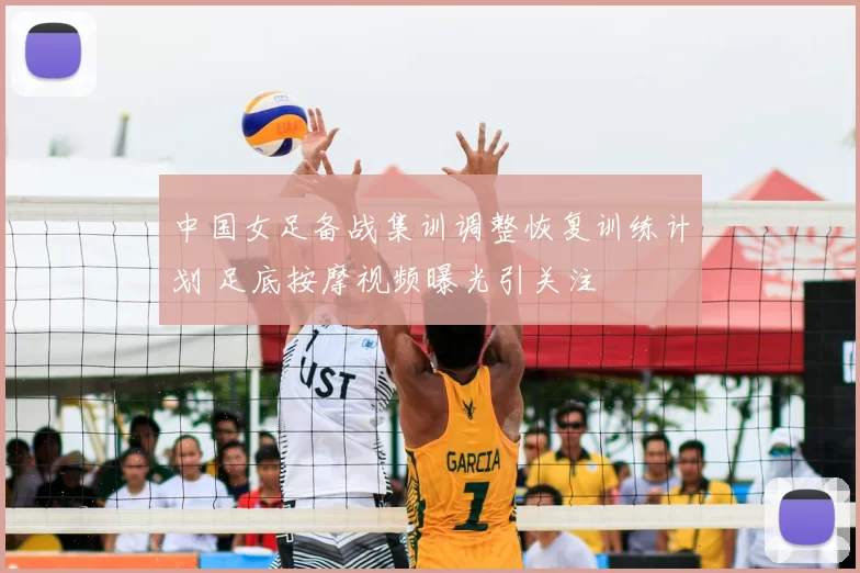中国女足备战集训调整恢复训练计划 足底按摩视频曝光引关注